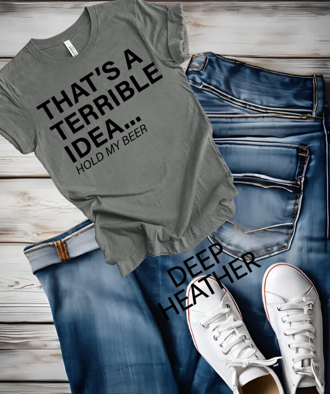 That's a terrible Idea hold my Beer graphic Tee