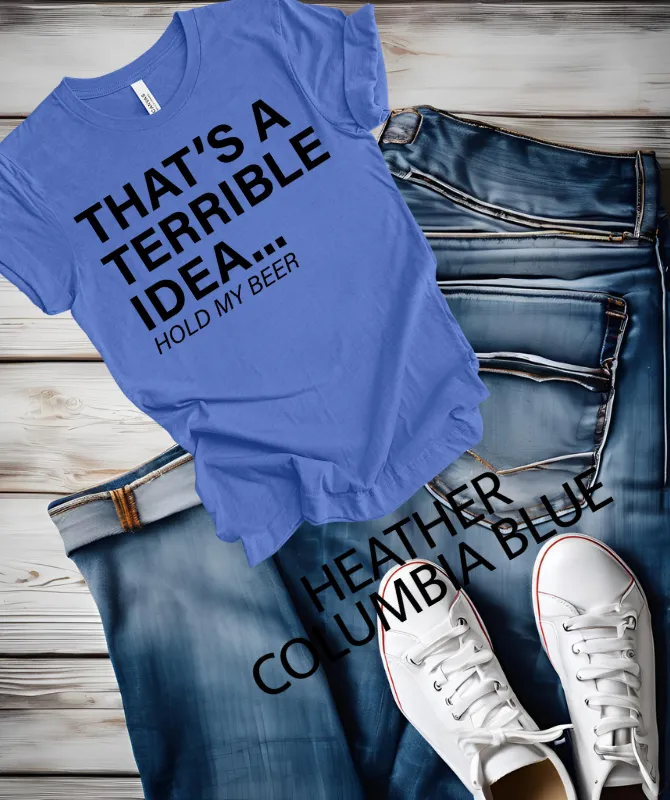 That's a terrible Idea hold my Beer graphic Tee