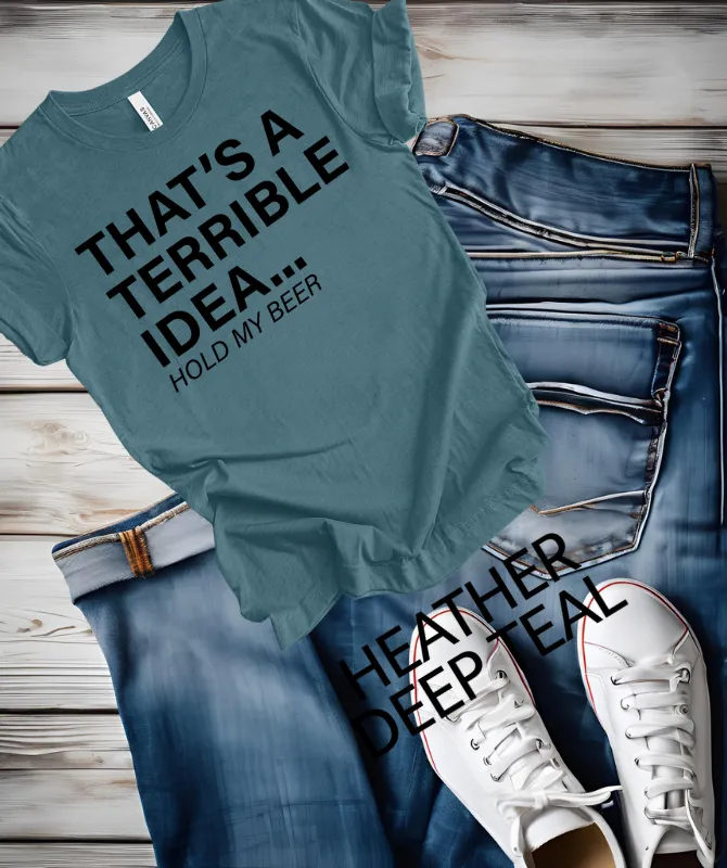 That's a terrible Idea hold my Beer graphic Tee